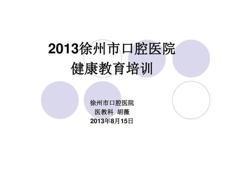 2013徐州市口腔医院 健康教育培训 徐州市口腔医院 医教科 胡薇 2013年8月15日