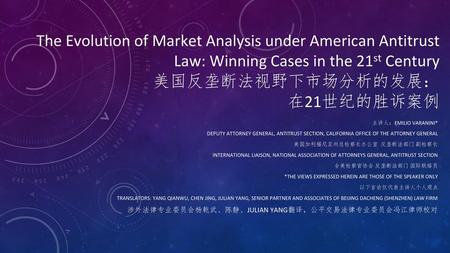 The Evolution of Market Analysis under American Antitrust Law: Winning Cases in the 21st Century 美国反垄断法视野下市场分析的发展： 在21世纪的胜诉案例 主讲人：EMILIO VARANINI* DEPUTY.