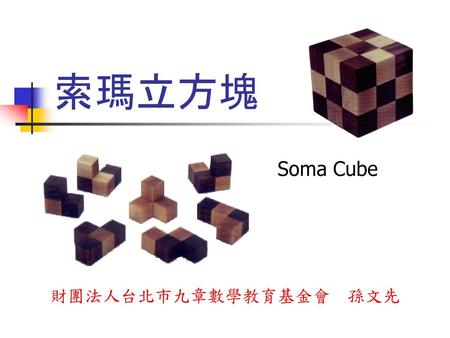 索瑪立方塊 Soma Cube 財團法人台北市九章數學教育基金會 孫文先.