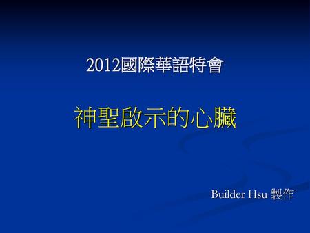 2012國際華語特會 神聖啟示的心臟 Builder Hsu 製作.
