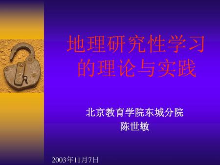 地理研究性学习 的理论与实践 北京教育学院东城分院 陈世敏 2003年11月7日.