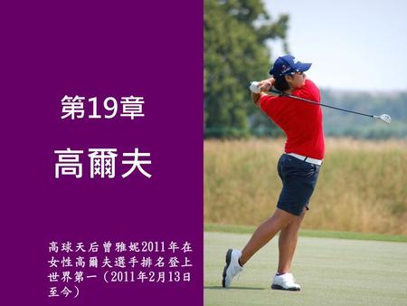 第19章 高爾夫 高球天后曾雅妮2011年在女性高爾夫選手排名登上世界第一（2011年2月13日至今）