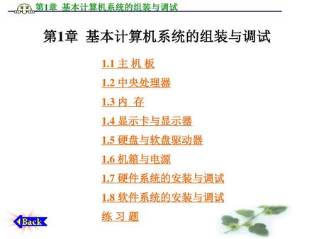 第1章 基本计算机系统的组装与调试 1.1 主 机 板 1.2 中央处理器 1.3 内 存 1.4 显示卡与显示器 1.5 硬盘与软盘驱动器