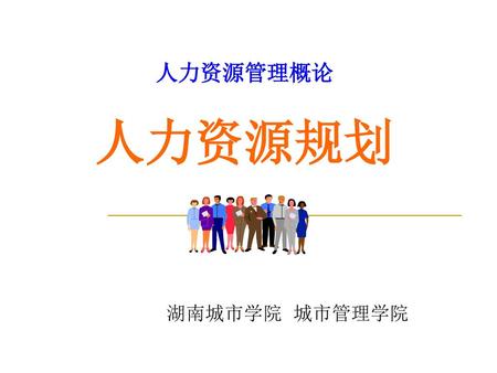 人力资源管理概论 人力资源规划 湖南城市学院 城市管理学院.