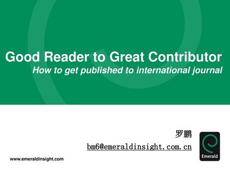 Good Reader to Great Contributor How to get published to international journal 罗鹏 bm6@emeraldinsight.com.cn.