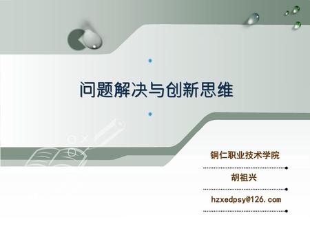 问题解决与创新思维 铜仁职业技术学院 胡祖兴 hzxedpsy@126.com.