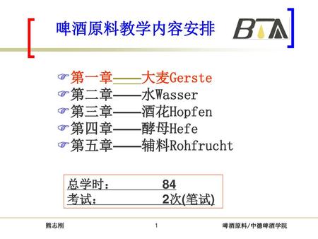 啤酒原料教学内容安排 第一章——大麦Gerste 第二章——水Wasser 第三章——酒花Hopfen 第四章——酵母Hefe