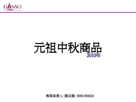 元祖中秋商品 元祖中秋商品 2010年 2010年 專案負責人: 顏采蘋 0980-989628.