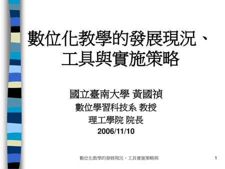 數位化教學的發展現況、工具與實施策略 國立臺南大學 黃國禎 數位學習科技系 教授 理工學院 院長 2006/11/10