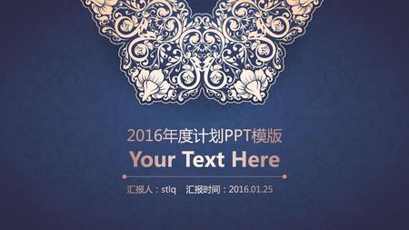 2016年度计划PPT模版 Your Text Here 汇报人：stlq 汇报时间：2016.01.25.