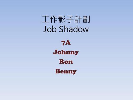 工作影子計劃 Job Shadow 7A Johnny Ron Benny.