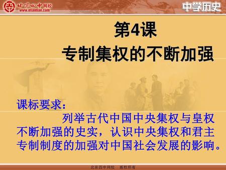 第4课 专制集权的不断加强 课标要求： 列举古代中国中央集权与皇权不断加强的史实，认识中央集权和君主专制制度的加强对中国社会发展的影响。