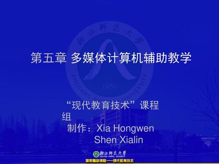 第五章 多媒体计算机辅助教学 “现代教育技术”课程组 制作：Xia Hongwen Shen Xialin.