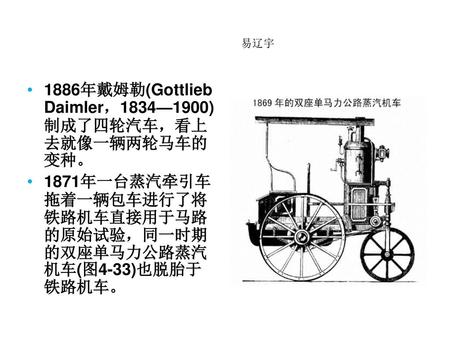 1886年戴姆勒(Gottlieb Daimler，1834—1900) 制成了四轮汽车，看上去就像一辆两轮马车的变种。