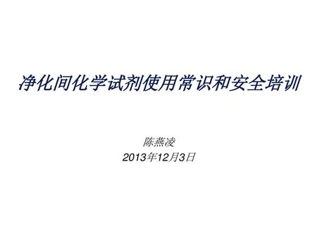净化间化学试剂使用常识和安全培训 陈燕凌 2013年12月3日.