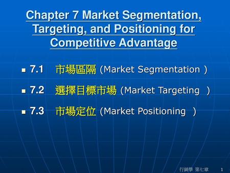 Chapter 7 Market Segmentation, Targeting, and Positioning for Competitive Advantage 7.2	選擇目標市場 (Market Targeting ) 7.3	市場定位 (Market Positioning )