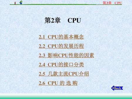 2.1 CPU的基本概念 2.2 CPU的发展历程 2.3 影响CPU性能的因素 2.4 CPU的接口分类 2.5 几款主流CPU介绍