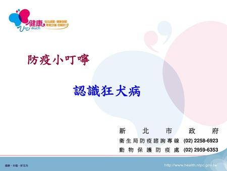 防疫小叮嚀 認識狂犬病 新北市政府 衛生局防疫諮詢專線 動物保護防疫處 (02) 2258-6923 (02) 2959-6353.