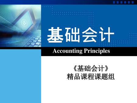 基础会计 Accounting Principles 《基础会计》 精品课程课题组.