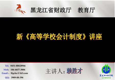 黑龙江省财政厅 教育厅 主讲人： 新《高等学校会计制度》讲座 赖胜才 Tel： Mob：