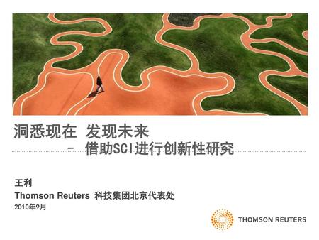 洞悉现在 发现未来 – 借助SCI进行创新性研究 王利 Thomson Reuters 科技集团北京代表处 2010年9月.