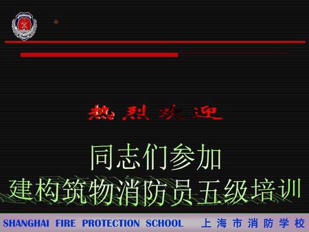 同志们参加 建构筑物消防员五级培训 SHANGHAI FIRE PROTECTION SCHOOL 上 海 市 消 防 学 校.