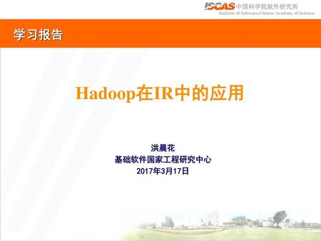 学习报告 Hadoop在IR中的应用 洪晨花 基础软件国家工程研究中心 2017年3月17日.