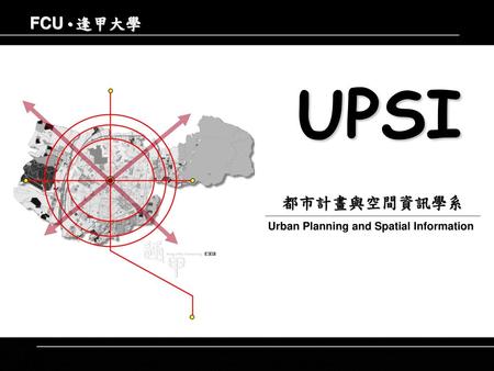 FCU • 逢甲大學 UPSI 都市計畫與空間資訊學系 Urban Planning and Spatial Information.