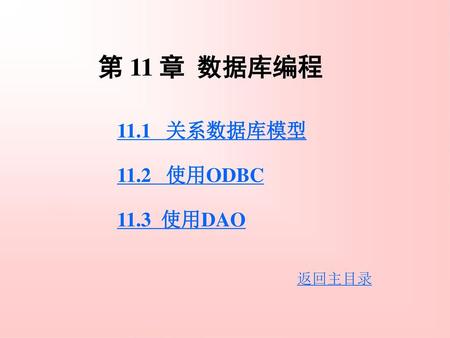 第 11 章 数据库编程 11.1 关系数据库模型 11.2 使用ODBC 11.3 使用DAO 返回主目录.