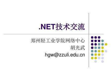 郑州轻工业学院网络中心 胡光武 hgw@zzuli.edu.cn .NET技术交流 郑州轻工业学院网络中心 胡光武 hgw@zzuli.edu.cn.