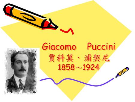 Giacomo Puccini 賈科莫．浦契尼 1858～1924