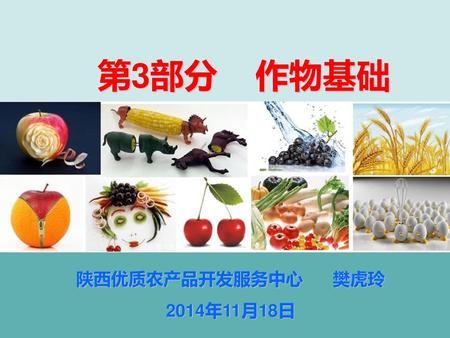 第3部分 作物基础 陕西优质农产品开发服务中心 樊虎玲 2014年11月18日.