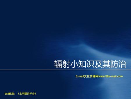 辐射小知识及其防治 E-mail文化传播网www.52e-mail.com bxd配曲：《主所赐的平安》