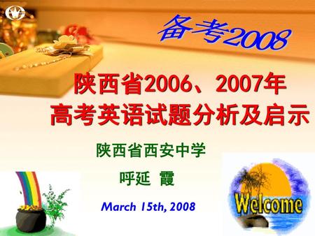 备考2008 陕西省2006、2007年 高考英语试题分析及启示 陕西省西安中学 呼延 霞 March 15th, 2008.