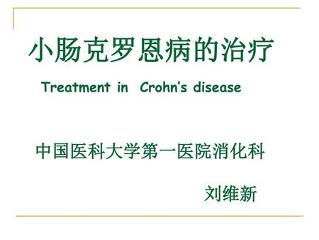 小肠克罗恩病的治疗 Treatment in Crohn’s disease 中国医科大学第一医院消化科 刘维新