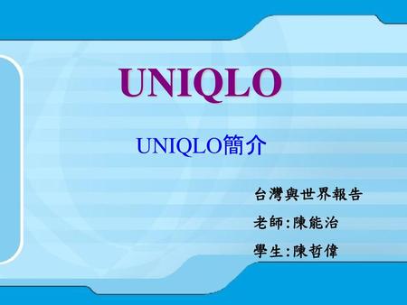 UNIQLO UNIQLO簡介 台灣與世界報告 老師:陳能治 學生:陳哲偉.