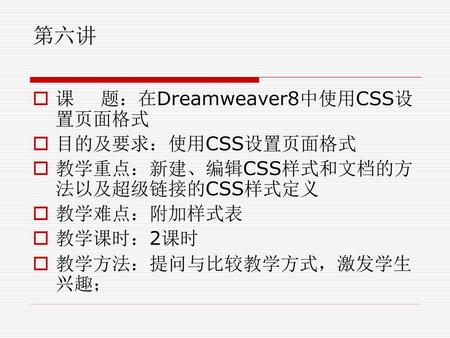 第六讲 课 题：在Dreamweaver8中使用CSS设置页面格式 目的及要求：使用CSS设置页面格式