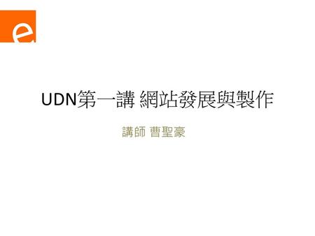 E UDN第一講 網站發展與製作 講師 曹聖豪.