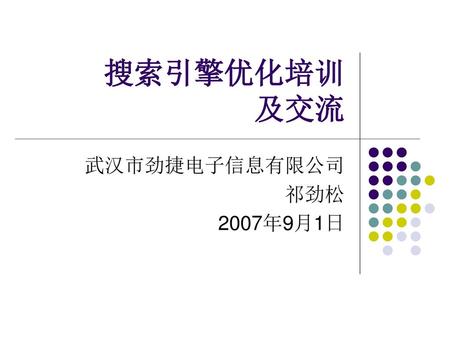 搜索引擎优化培训 及交流 武汉市劲捷电子信息有限公司 祁劲松 2007年9月1日