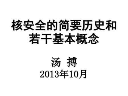 核安全的简要历史和若干基本概念 汤 搏 2013年10月.