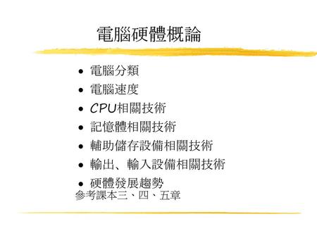 電腦硬體概論 電腦分類 電腦速度 CPU相關技術 記憶體相關技術 輔助儲存設備相關技術 輸出、輸入設備相關技術 硬體發展趨勢