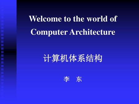 Welcome to the world of Computer Architecture 计算机体系结构 李 东