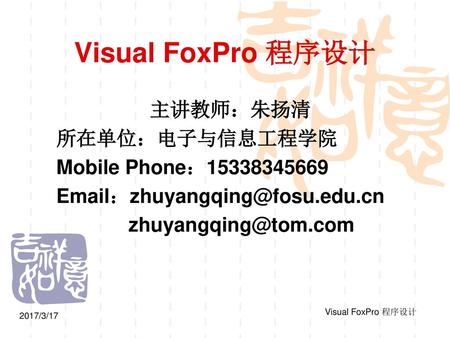 Visual FoxPro 程序设计 主讲教师：朱扬清 所在单位：电子与信息工程学院 Mobile Phone：