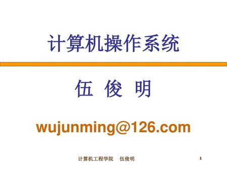 计算机操作系统 伍 俊 明 wujunming@126.com yue 计算机工程学院 伍俊明.