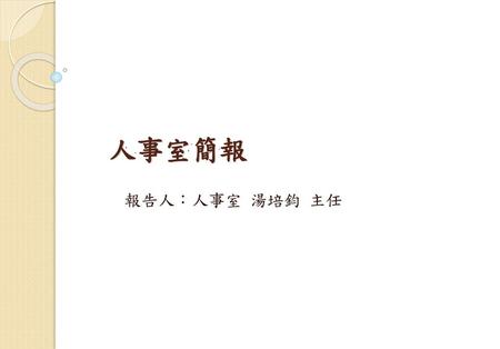 人事室簡報 報告人：人事室 湯培鈞 主任.