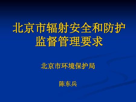 北京市辐射安全和防护 监督管理要求 北京市环境保护局 陈东兵.