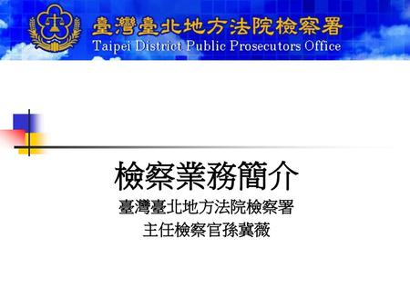 檢察業務簡介 臺灣臺北地方法院檢察署 主任檢察官孫冀薇