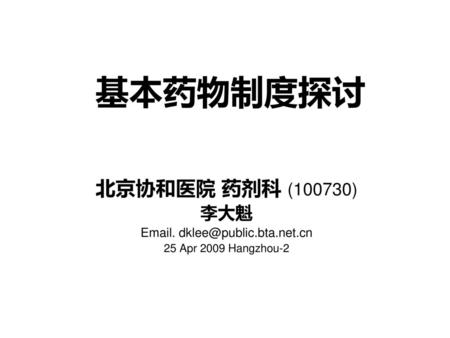 Email. dklee@public.bta.net.cn 基本药物制度探讨 北京协和医院 药剂科 (100730) 李大魁 Email. dklee@public.bta.net.cn 25 Apr 2009 Hangzhou-2.