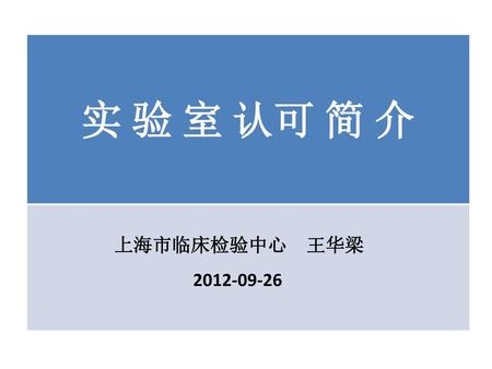 实 验 室 认可 简 介 　　　　　上海市临床检验中心　王华梁 2012-09-26.