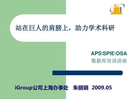 站在巨人的肩膀上，助力学术科研 APS\SPIE\OSA 数据库培训讲座 iGroup公司上海办事处 朱丽娟 2009.05.